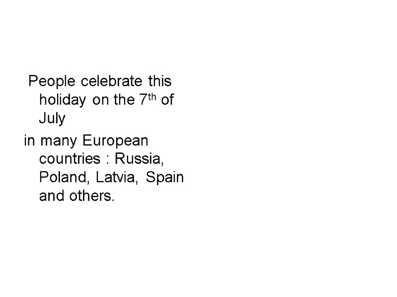 People celebrate this holiday on the 7th of July in many European countries :